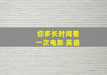 你多长时间看一次电影 英语